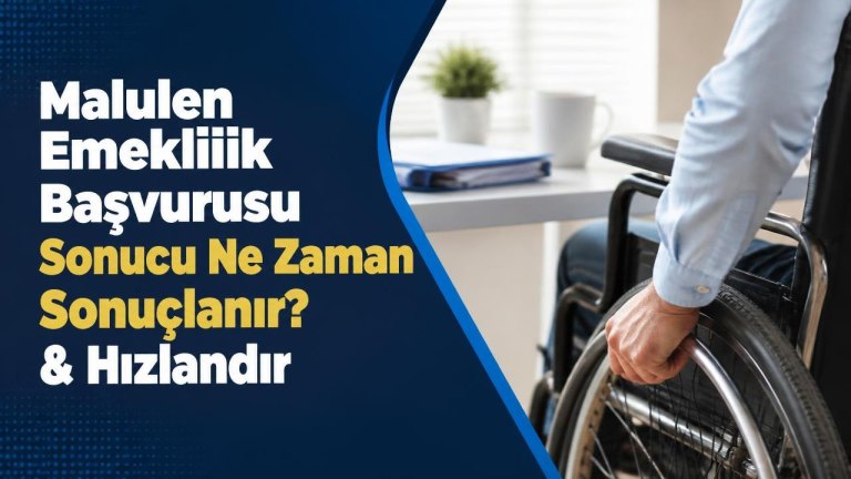 Malulen Emeklilik Başvurusu Sonucu Ne Zaman Sonuçlanır? & Hızlandır