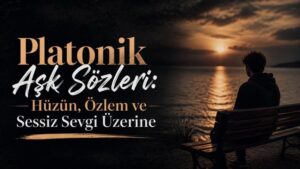 Platonik Aşk Sözleri: Hüzün, Özlem ve Sessiz Sevgi Üzerine