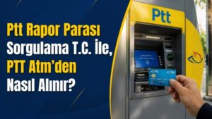 Ptt Rapor Parası Sorgulama T.C. İle, PTT Atm’den Nasıl Alınır?