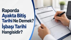 Raporda Ayakta Bitiş Tarihi Ne Demek? İşbaşı Tarihi Hangisidir?