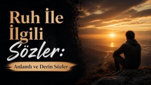 Ruh İle İlgili Sözler: Anlamlı ve Derin Sözler