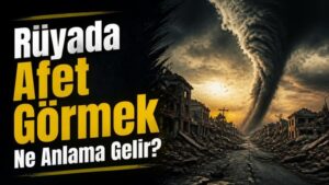 Rüyada Afet Görmek Ne Anlama Gelir?