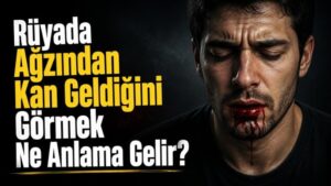 Rüyada Ağzından Kan Geldiğini Görmek Ne Anlama Gelir?