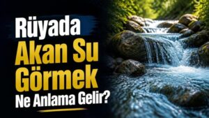 Rüyada Akan Su Görmek Ne Anlama Gelir?