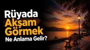 Rüyada Akşam Görmek Ne Anlama Gelir?