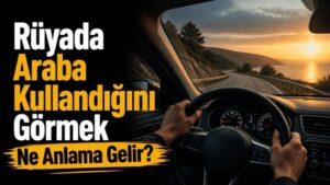Rüyada Araba Kullandığını Görmek Ne Anlama Gelir?