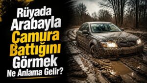 Rüyada Arabayla Çamura Battığını Görmek Ne Anlama Gelir?