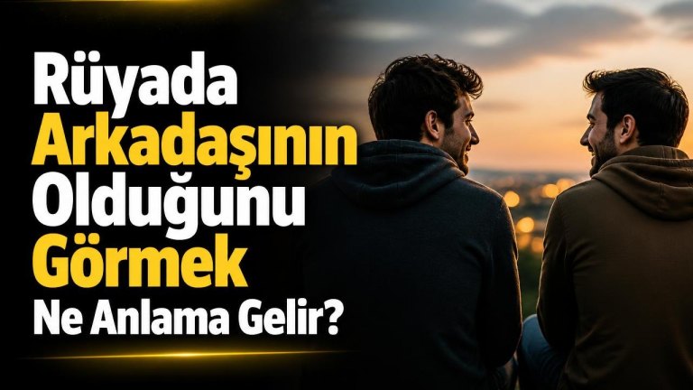 Rüyada Arkadaşının Olduğunu Görmek Ne Anlama Gelir?