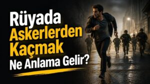 Rüyada Askerlerden Kaçmak Ne Anlama Gelir?