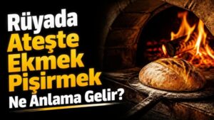 Rüyada Ateşte Ekmek Pişirmek Ne Anlama Gelir?