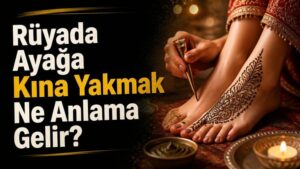 Rüyada Ayağa Kına Yakmak Ne Anlama Gelir?