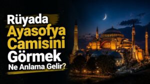 Rüyada Ayasofya Camisini Görmek Ne Anlama Gelir?