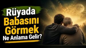 Rüyada Babasını Görmek Ne Anlama Gelir?