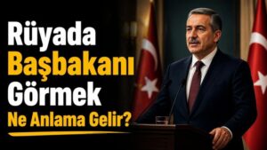 Rüyada Başbakanı Görmek Ne Anlama Gelir?