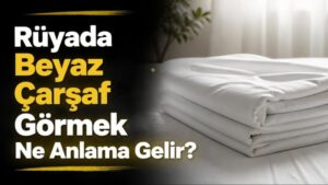 Rüyada Beyaz Çarşaf Görmek Ne Anlama Gelir?