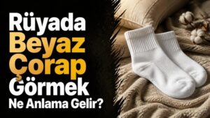 Rüyada Beyaz Çorap Görmek Ne Anlama Gelir?