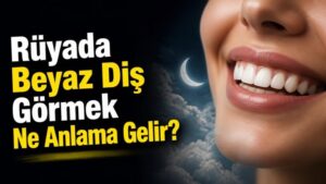 Rüyada Beyaz Diş Görmek Ne Anlama Gelir?