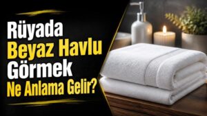 Rüyada Beyaz Havlu Görmek Ne Anlama Gelir?