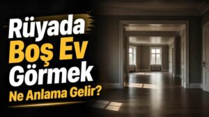 Rüyada Boş Ev Görmek Ne Anlama Gelir?