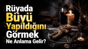 Rüyada Büyü Yapıldığını Görmek Ne Anlama Gelir?