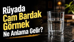 Rüyada Cam Bardak Görmek Ne Anlama Gelir?