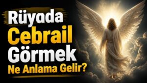 Rüyada Cebrail Görmek Ne Anlama Gelir?