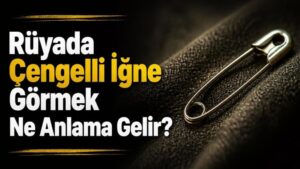 Rüyada Çengelli İğne Görmek Ne Anlama Gelir?