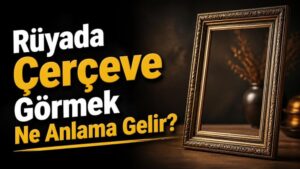 Rüyada Çerçeve Görmek Ne Anlama Gelir?