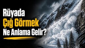 Rüyada Çığ Görmek Ne Anlama Gelir?