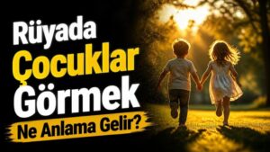Rüyada Çocuklar Görmek Ne Anlama Gelir?