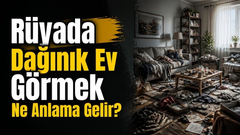 Rüyada Dağınık Ev Görmek Ne Anlama Gelir?