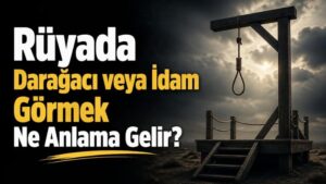 Rüyada Darağacı veya İdam Görmek Ne Anlama Gelir?