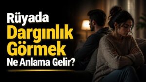Rüyada Dargınlık Görmek Ne Anlama Gelir?