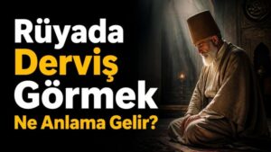 Rüyada Derviş Görmek Ne Anlama Gelir?