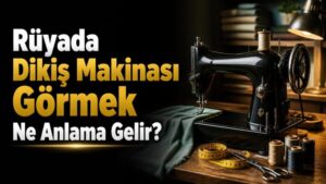 Rüyada Dikiş Makinası Görmek Ne Anlama Gelir?