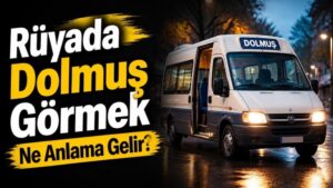 Rüyada Dolmuş Görmek Ne Anlama Gelir?