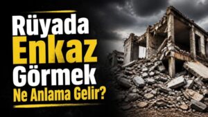 Rüyada Enkaz Görmek Ne Anlama Gelir?