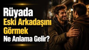 Rüyada Eski Arkadaşını Görmek Ne Anlama Gelir?