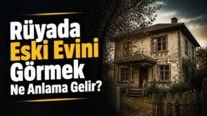 Rüyada Eski Evini Görmek Ne Anlama Gelir?