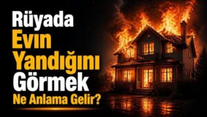 Rüyada Evin Yandığını Görmek Ne Anlama Gelir?