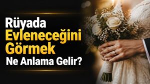 Rüyada Evleneceğini Görmek Ne Anlama Gelir?