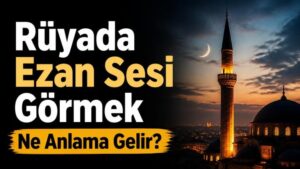 Rüyada Ezan Sesi Görmek Ne Anlama Gelir?