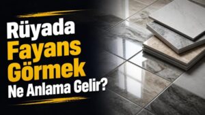 Rüyada Fayans Görmek Ne Anlama Gelir?