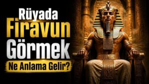 Rüyada Firavun Görmek Ne Anlama Gelir?