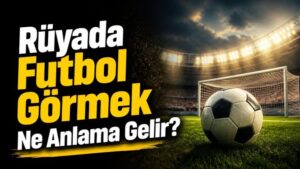 Rüyada Futbol Görmek Ne Anlama Gelir?