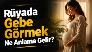 Rüyada Gebe Görmek Ne Anlama Gelir?
