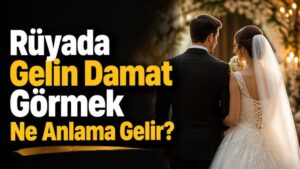 Rüyada Gelin Damat Görmek Ne Anlama Gelir?