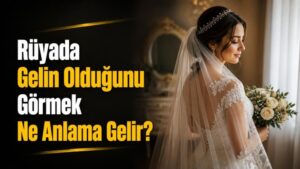 Rüyada Gelin Olduğunu Görmek Ne Anlama Gelir?