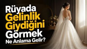 Rüyada Gelinlik Giydiğini Görmek Ne Anlama Gelir?