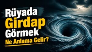 Rüyada Girdap Görmek Ne Anlama Gelir?